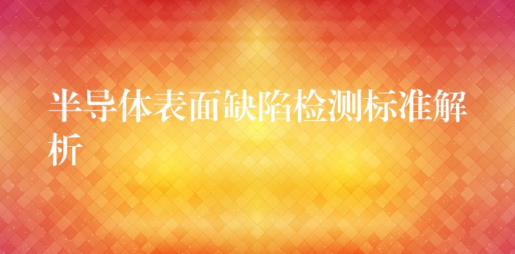 半导体表面缺陷检测标准解析