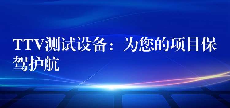 TTV测试设备:为您的项目保驾护航