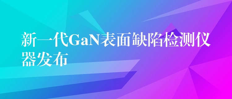 新一代GaN表面缺陷检测仪器发布