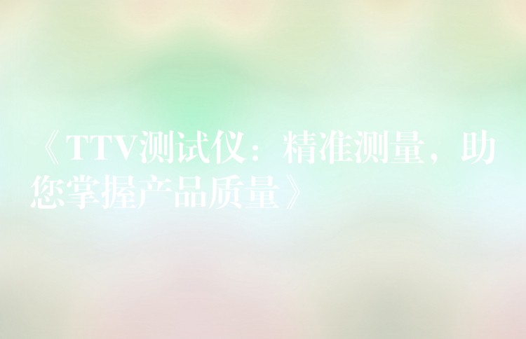 《TTV测试仪:精准测量,助您掌握产品质量》