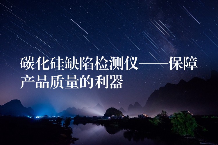 碳化硅缺陷检测仪——保障产品质量的利器