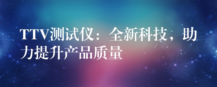 TTV测试仪:全新科技,助力提升产品质量