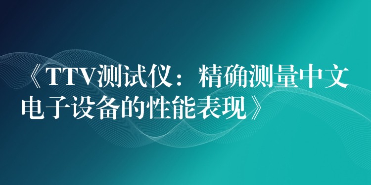 《TTV测试仪:精确测量中文电子设备的性能表现》