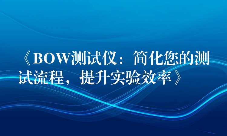 《BOW测试仪:简化您的测试流程,提升实验效率》