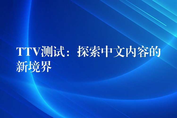 TTV测试:探索中文内容的新境界