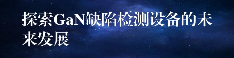 探索GaN缺陷检测设备的未来发展