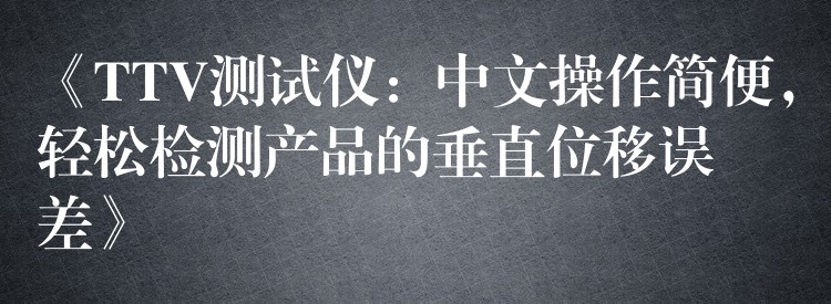 《TTV测试仪:中文操作简便,轻松检测产品的垂直位移误差》