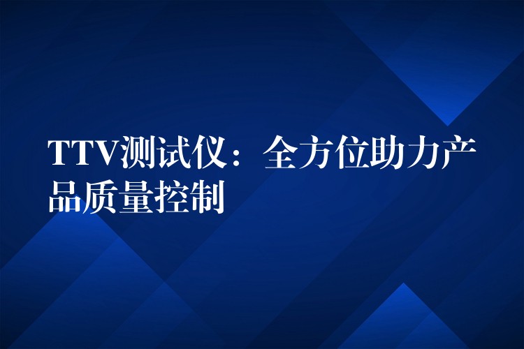 TTV测试仪:全方位助力产品质量控制