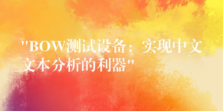 “BOW测试设备:实现中文文本分析的利器”