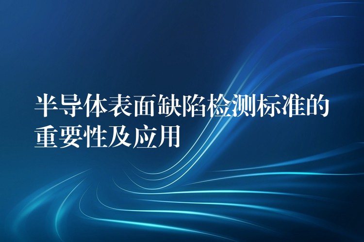 半导体表面缺陷检测标准的重要性及应用