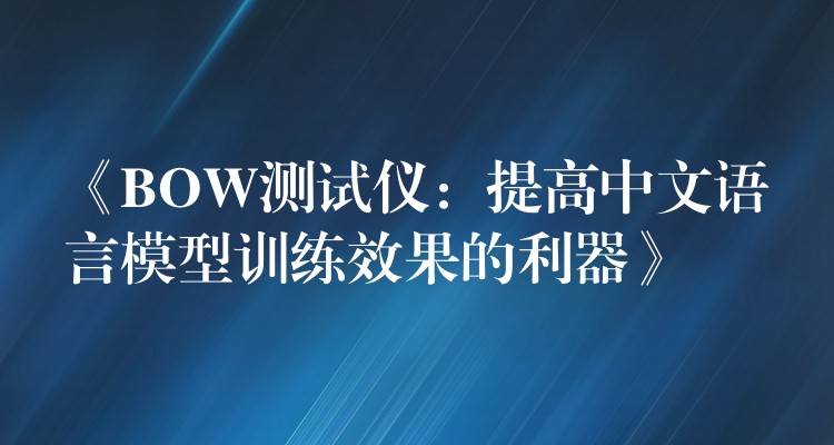 《BOW测试仪：提高中文语言模型训练效果的利器》