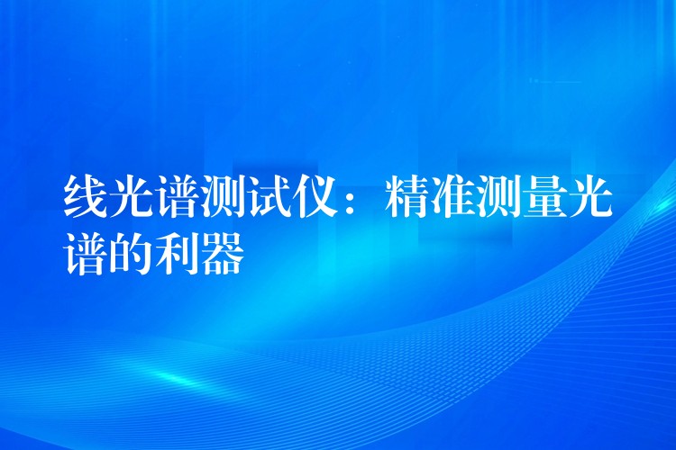 线光谱测试仪:精准测量光谱的利器