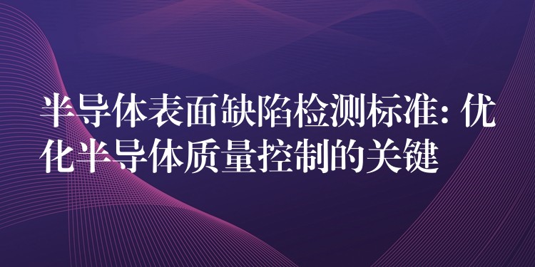 半导体表面缺陷检测标准: 优化半导体质量控制的关键