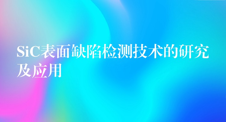 SiC表面缺陷检测技术的研究及应用