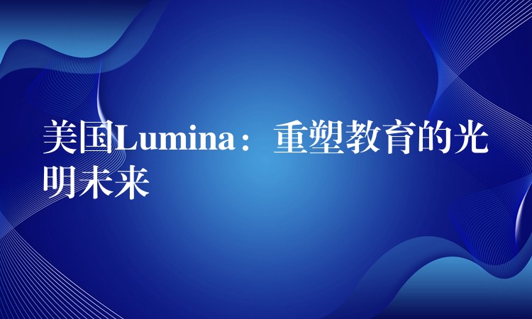 美国Lumina:重塑教育的光明未来