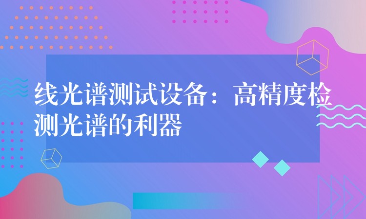 线光谱测试设备:高精度检测光谱的利器