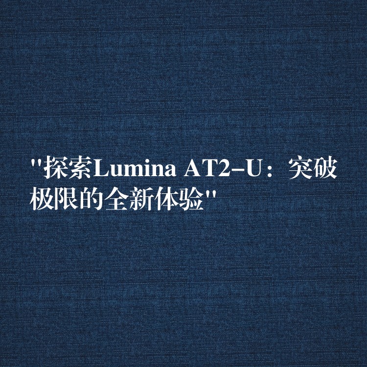 “探索Lumina AT2-U:突破极限的全新体验”