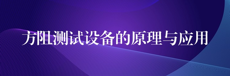 方阻测试设备的原理与应用