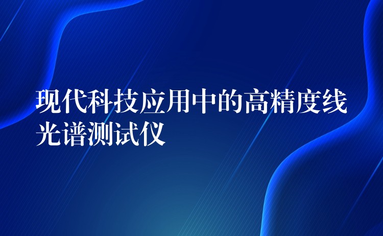 现代科技应用中的高精度线光谱测试仪