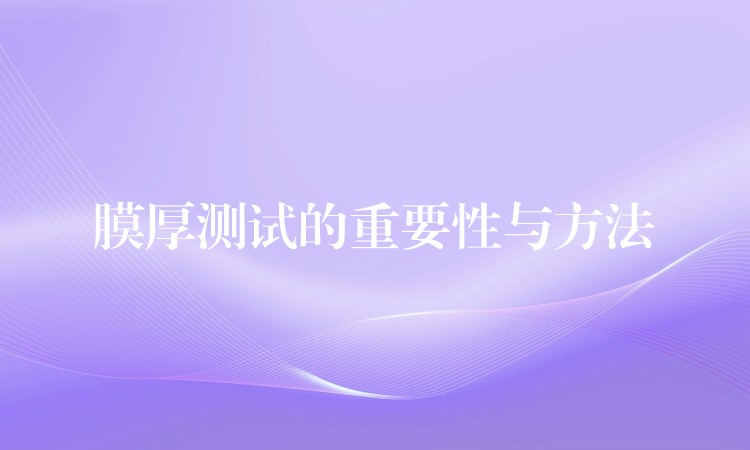 膜厚测试的重要性与方法