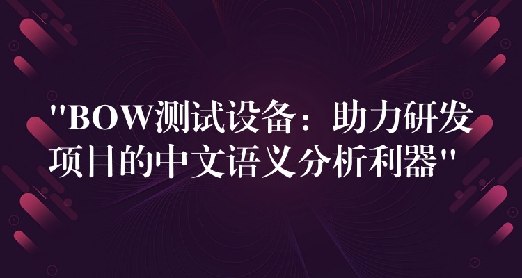 “BOW测试设备:助力研发项目的中文语义分析利器”