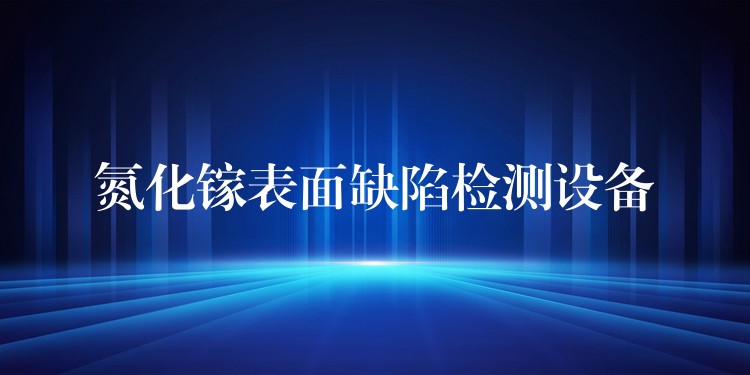 氮化镓表面缺陷检测设备