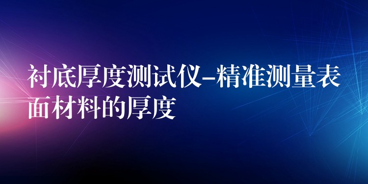衬底厚度测试仪-精准测量表面材料的厚度