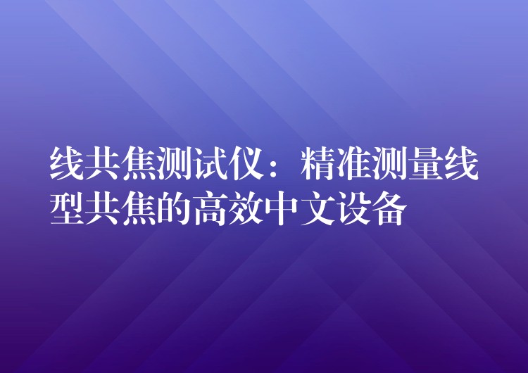 线共焦测试仪:精准测量线型共焦的高效中文设备