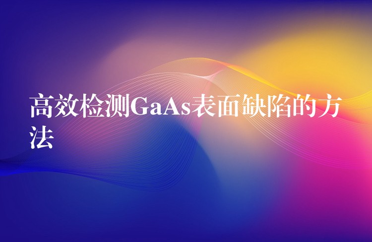 高效检测GaAs表面缺陷的方法