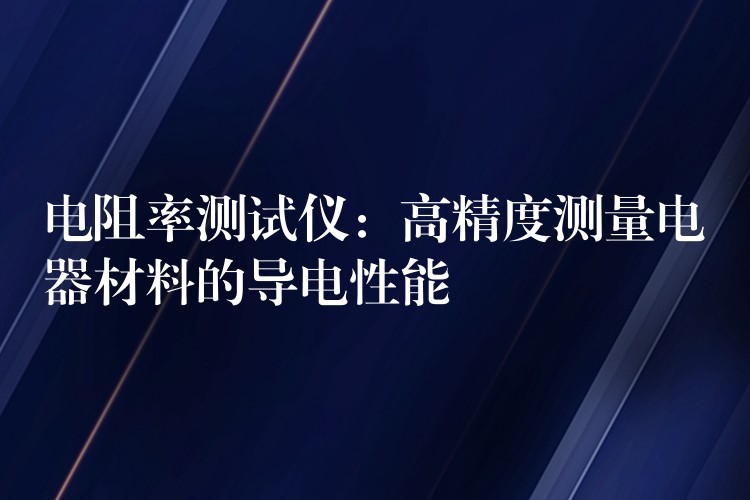 电阻率测试仪:高精度测量电器材料的导电性能