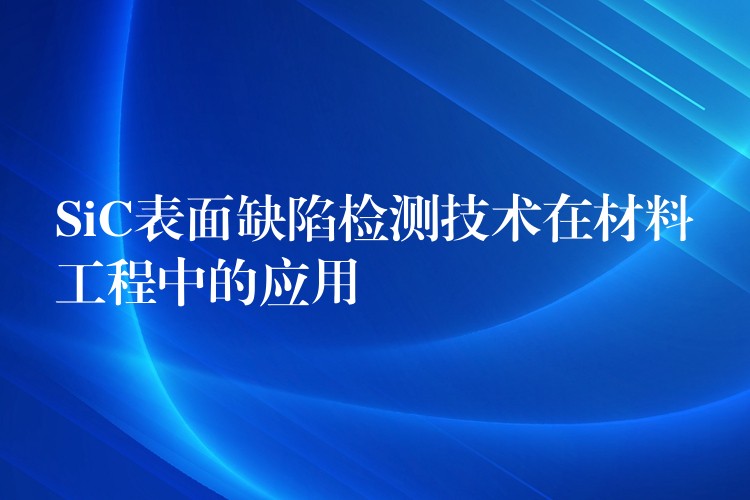 SiC表面缺陷检测技术在材料工程中的应用