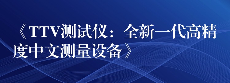 《TTV测试仪:全新一代高精度中文测量设备》