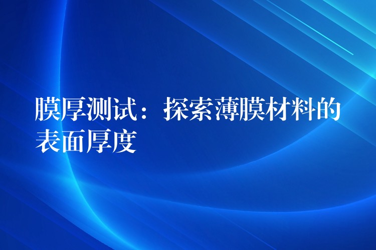 膜厚测试:探索薄膜材料的表面厚度