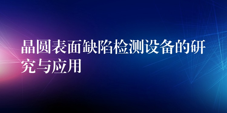 晶圆表面缺陷检测设备的研究与应用