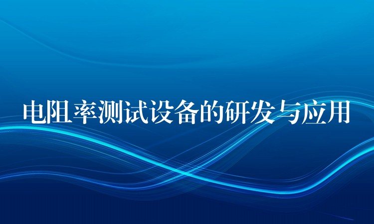 电阻率测试设备的研发与应用