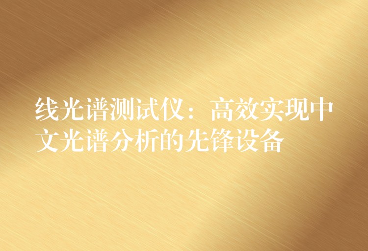线光谱测试仪:高效实现中文光谱分析的先锋设备
