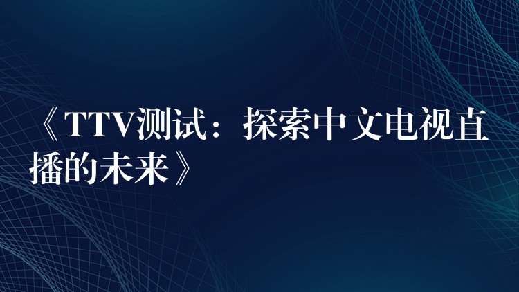 《TTV测试：探索中文电视直播的未来》