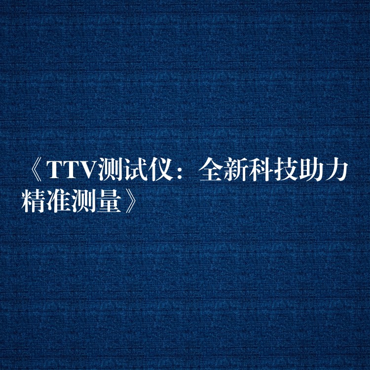 《TTV测试仪：全新科技助力精准测量》