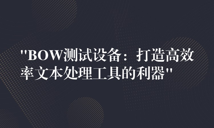 “BOW测试设备:打造高效率文本处理工具的利器”