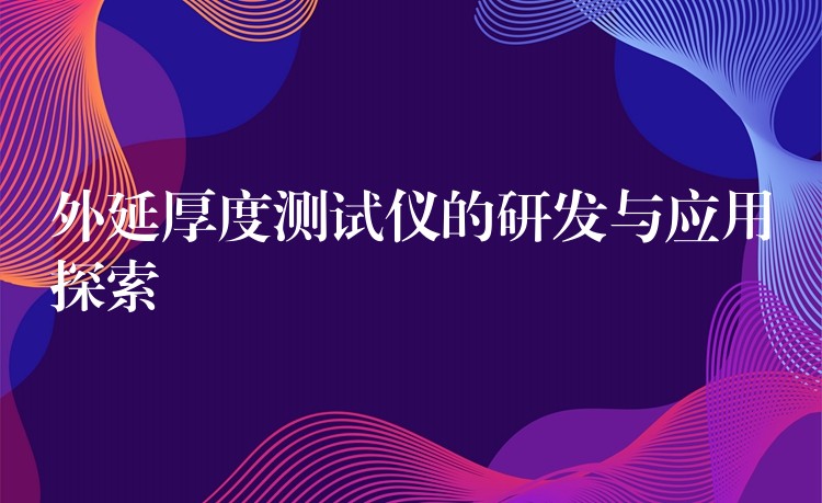 外延厚度测试仪的研发与应用探索