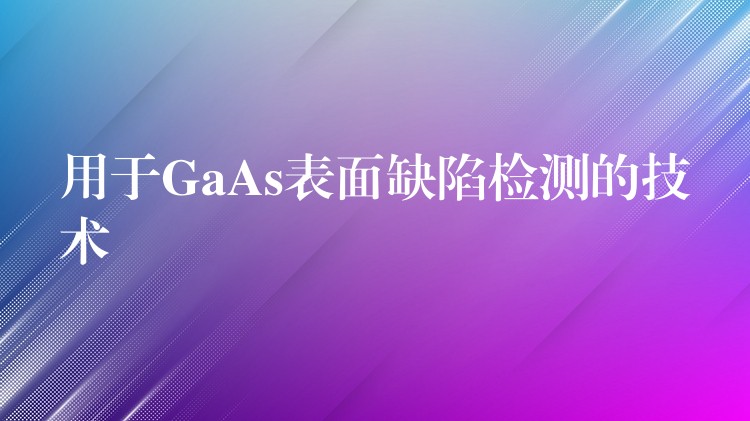 用于GaAs表面缺陷检测的技术