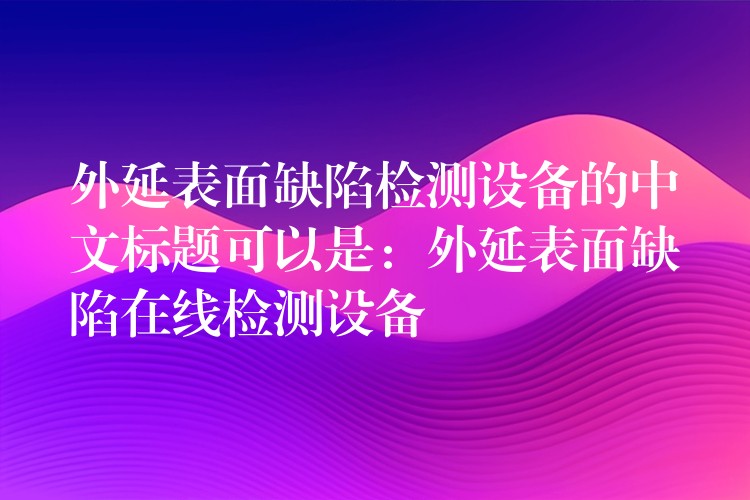 外延表面缺陷检测设备的中文标题可以是:外延表面缺陷在线检测设备