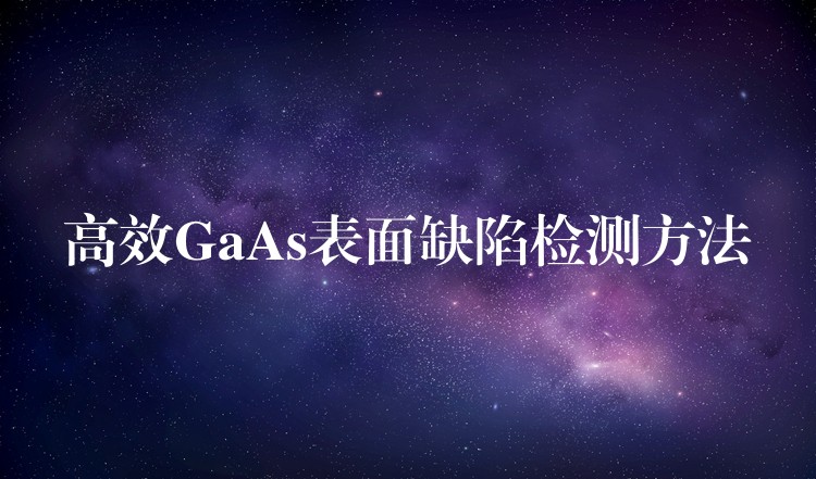 高效GaAs表面缺陷检测方法