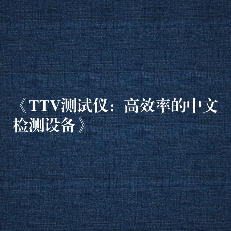 《TTV测试仪:高效率的中文检测设备》