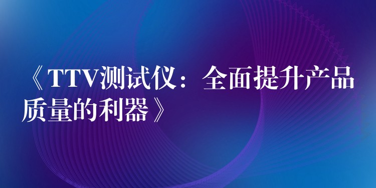 《TTV测试仪:全面提升产品质量的利器》