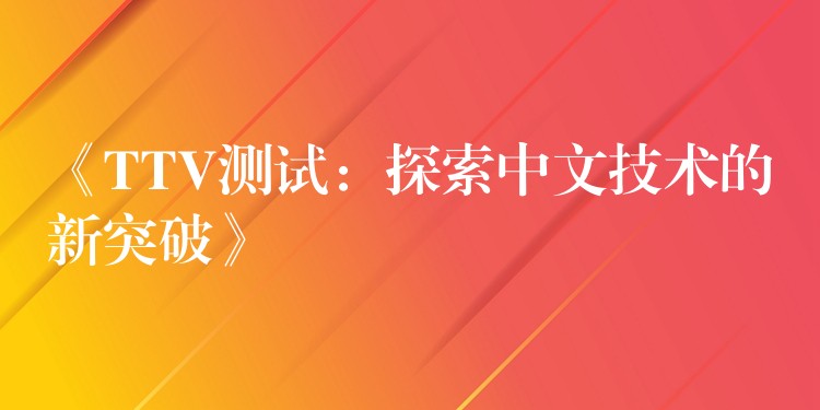 《TTV测试:探索中文技术的新突破》