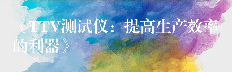 《TTV测试仪:提高生产效率的利器》