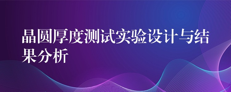 晶圆厚度测试实验设计与结果分析