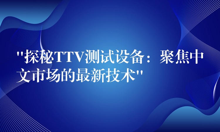 “探秘TTV测试设备:聚焦中文市场的最新技术”