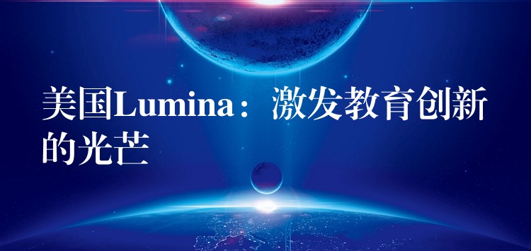 美国Lumina：激发教育创新的光芒
